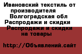 Ивановский текстиль от производителя!!!! - Волгоградская обл. Распродажи и скидки » Распродажи и скидки на товары   